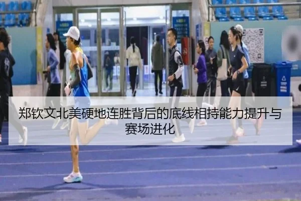 郑钦文北美硬地连胜背后的底线相持能力提升与赛场进化